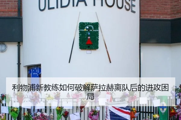 利物浦新教练如何破解萨拉赫离队后的进攻困局